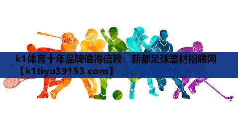 k1体育十年品牌值得信赖：新都足球器材招聘网