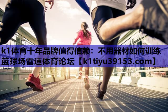 k1体育十年品牌值得信赖：不用器材如何训练篮球场雷速体育论坛