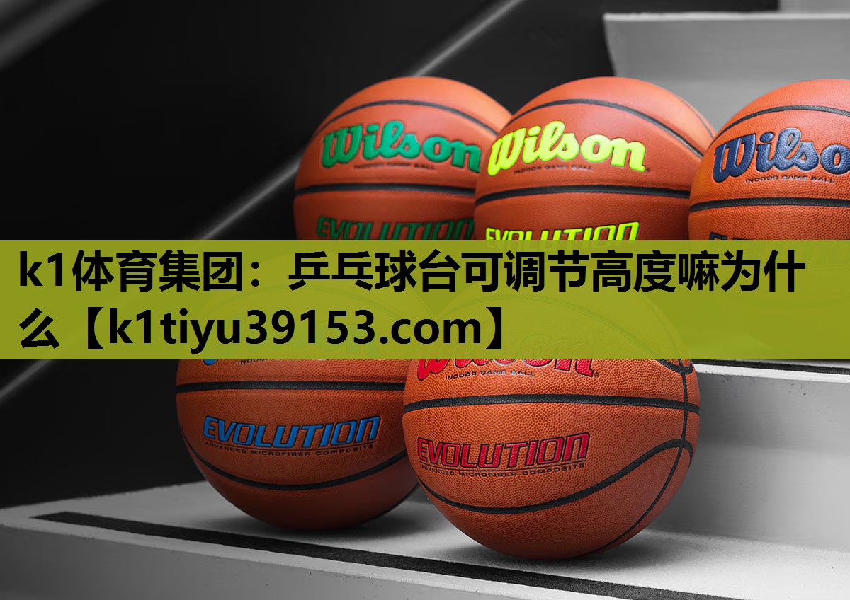 k1体育集团：乒乓球台可调节高度嘛为什么