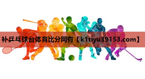 补乒乓球台体育比分网有