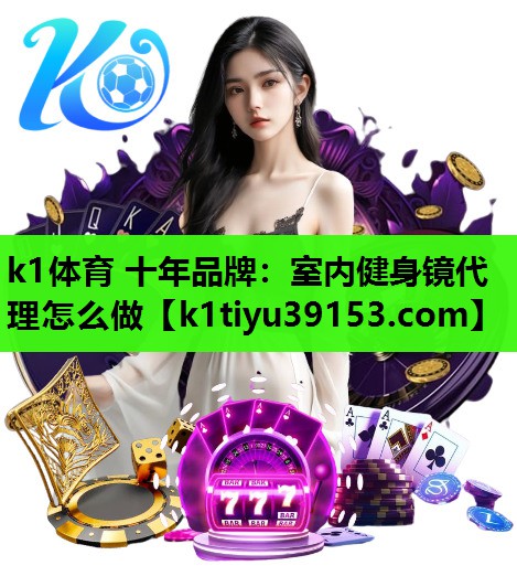 k1体育 十年品牌：室内健身镜代理怎么做