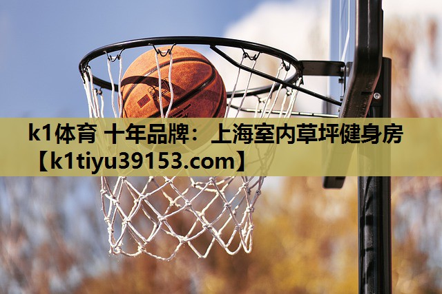 k1体育 十年品牌：上海室内草坪健身房