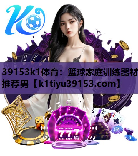 39153k1体育：篮球家庭训练器材推荐男