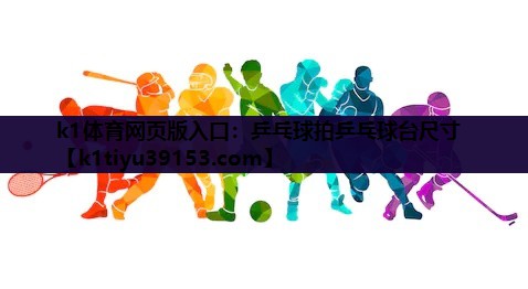 k1体育网页版入口：乒乓球拍乒乓球台尺寸