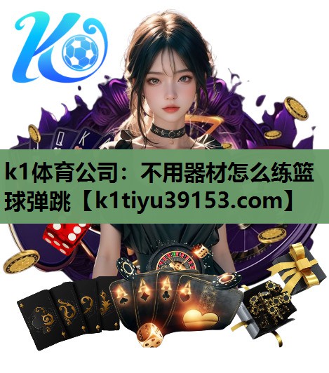 k1体育公司：不用器材怎么练篮球弹跳