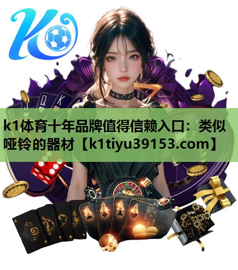 k1体育十年品牌值得信赖入口：类似哑铃的器材
