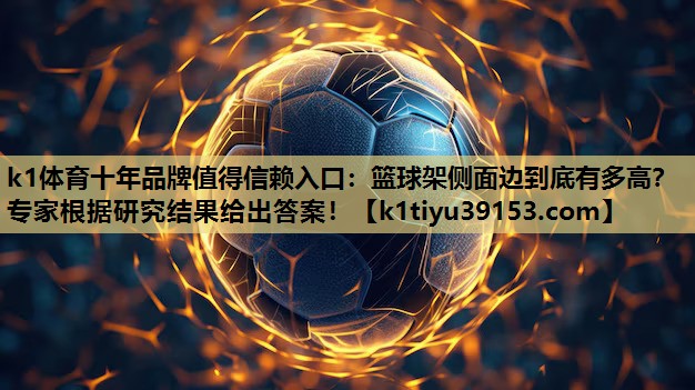 k1体育十年品牌值得信赖入口：篮球架侧面边到底有多高？专家根据研究结果给出答案！