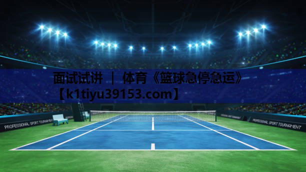 面试试讲 ｜ 体育《篮球急停急运》