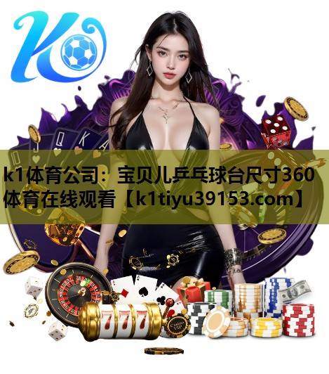 k1体育公司：宝贝儿乒乓球台尺寸360体育在线观看