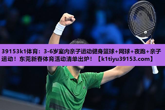 39153k1体育：3-6岁室内亲子运动健身篮球+网球+夜跑+亲子运动！东莞新春体育活动清单出炉！