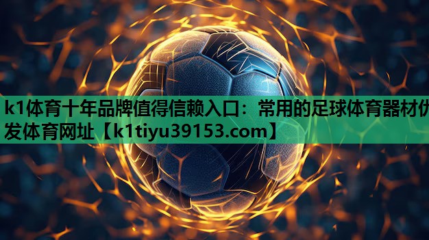 k1体育十年品牌值得信赖入口：常用的足球体育器材优发体育网址