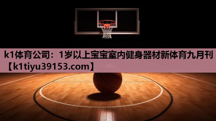 k1体育公司：1岁以上宝宝室内健身器材新体育九月刊