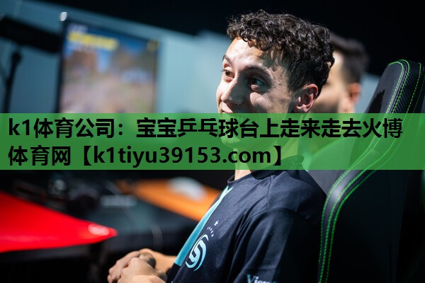 k1体育公司：宝宝乒乓球台上走来走去火博体育网