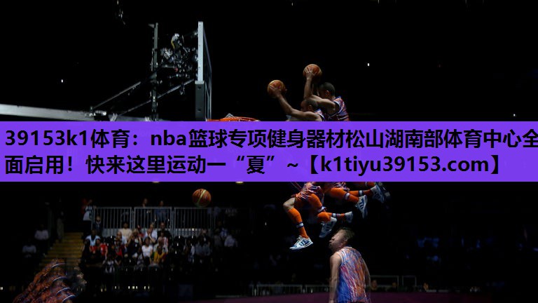 39153k1体育：nba篮球专项健身器材松山湖南部体育中心全面启用！快来这里运动一“夏”~
