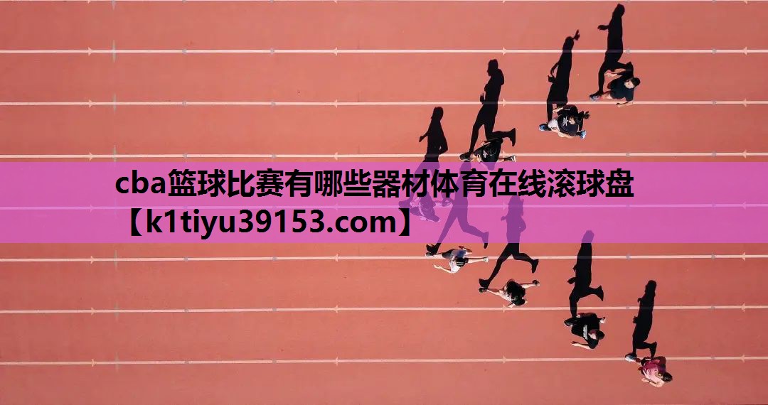 cba篮球比赛有哪些器材体育在线滚球盘