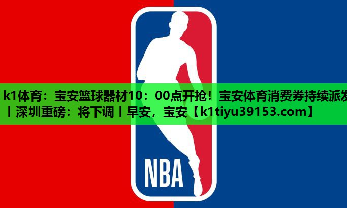 k1体育：宝安篮球器材10：00点开抢！宝安体育消费券持续派发丨深圳重磅：将下调丨早安，宝安