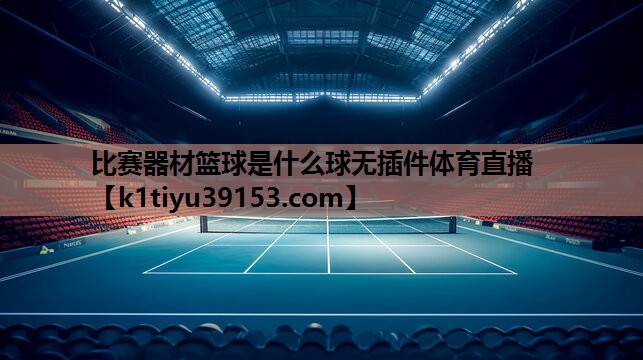 比赛器材篮球是什么球无插件体育直播