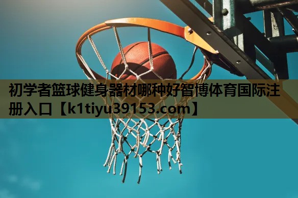 初学者篮球健身器材哪种好智博体育国际注册入口