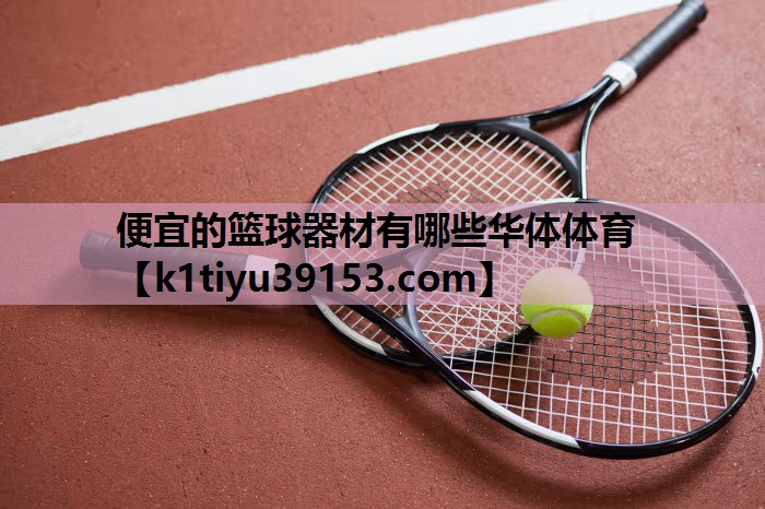 便宜的篮球器材有哪些华体体育