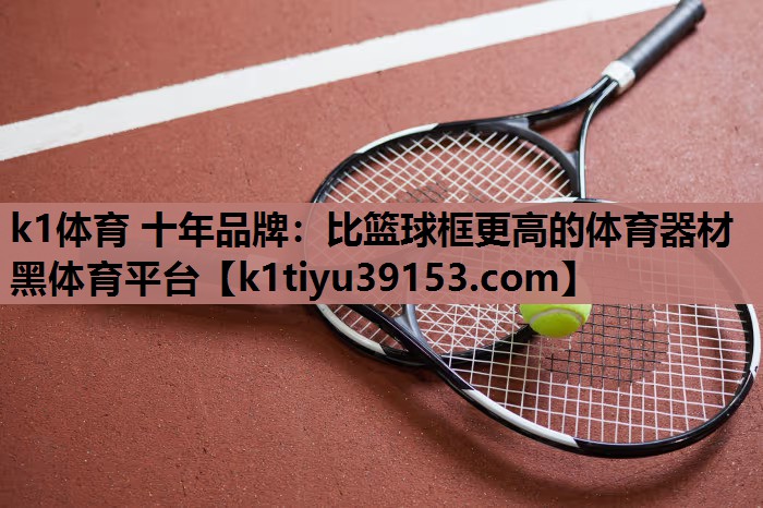 k1体育 十年品牌：比篮球框更高的体育器材黑体育平台