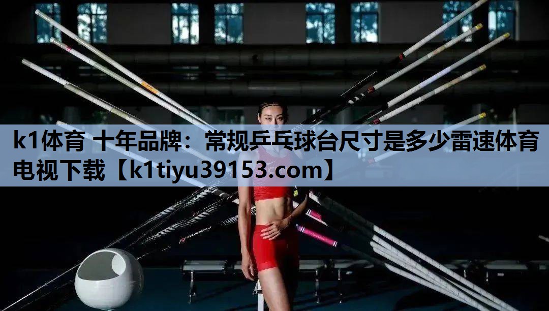 k1体育 十年品牌：常规乒乓球台尺寸是多少雷速体育电视下载