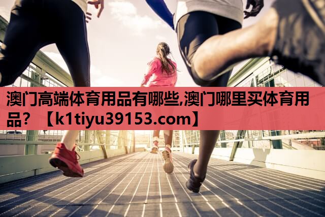 澳门高端体育用品有哪些,澳门哪里买体育用品？