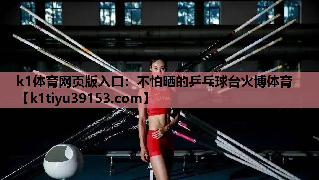 k1体育网页版入口：不怕晒的乒乓球台火博体育