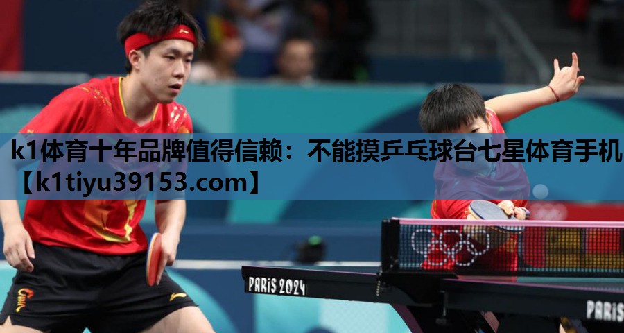 k1体育十年品牌值得信赖：不能摸乒乓球台七星体育手机