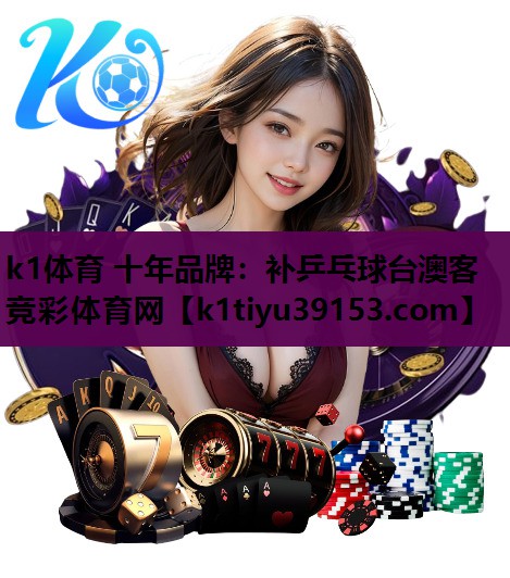 k1体育 十年品牌：补乒乓球台澳客竞彩体育网
