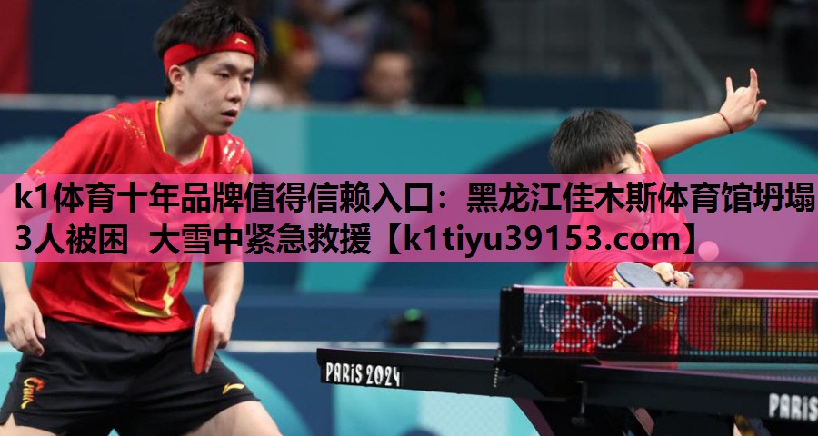 k1体育十年品牌值得信赖入口：黑龙江佳木斯体育馆坍塌 3人被困 大雪中紧急救援