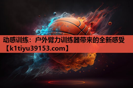 动感训练：户外臂力训练器带来的全新感受