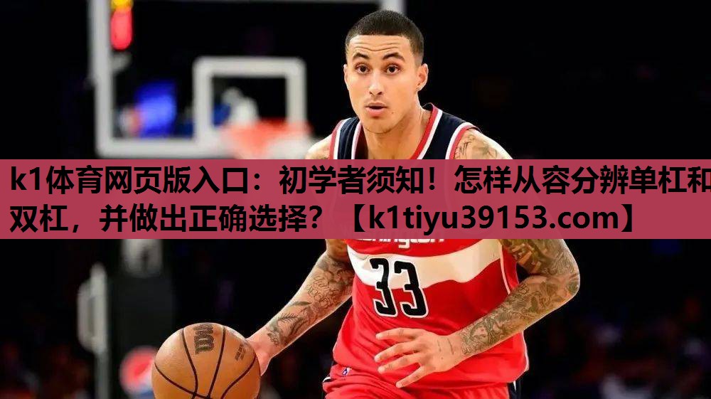 k1体育网页版入口：初学者须知！怎样从容分辨单杠和双杠，并做出正确选择？