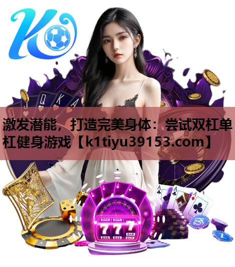 激发潜能，打造完美身体：尝试双杠单杠健身游戏