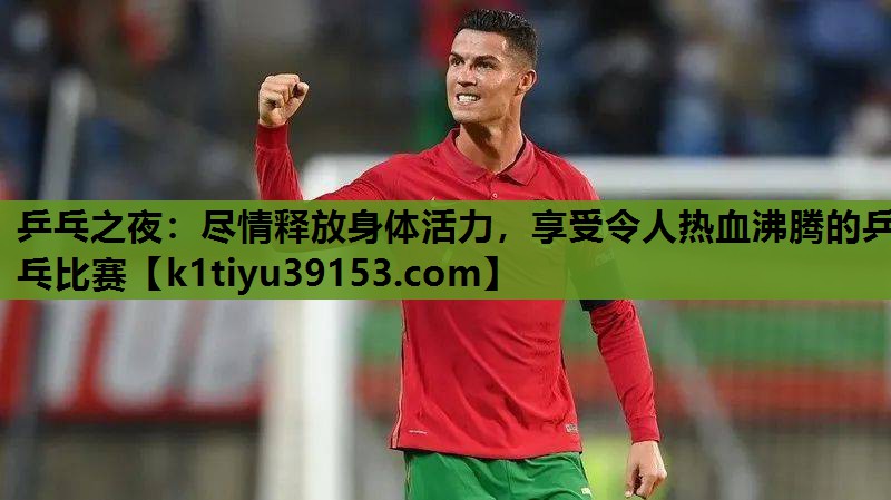 乒乓之夜：尽情释放身体活力，享受令人热血沸腾的乒乓比赛