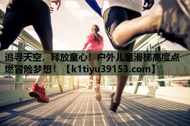 追寻天空，释放童心！户外儿童滑梯高度点燃冒险梦想！