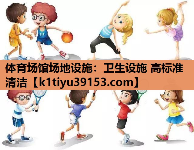体育场馆场地设施：卫生设施 高标准清洁