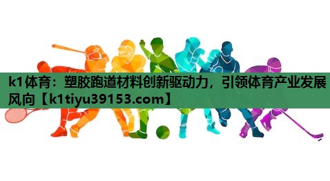 塑胶跑道材料创新驱动力，引领体育产业发展风向