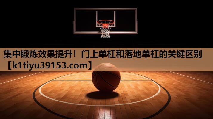 集中锻炼效果提升！门上单杠和落地单杠的关键区别