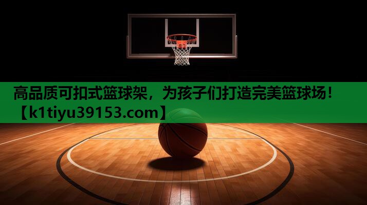 高品质可扣式篮球架，为孩子们打造完美篮球场！
