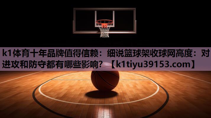 细说篮球架收球网高度：对进攻和防守都有哪些影响？