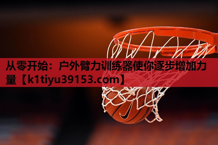 从零开始：户外臂力训练器使你逐步增加力量