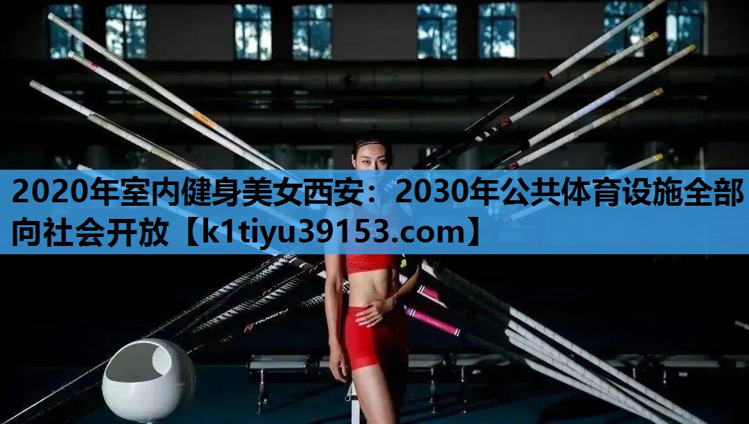 2020年室内健身美女西安：2030年公共体育设施全部向社会开放