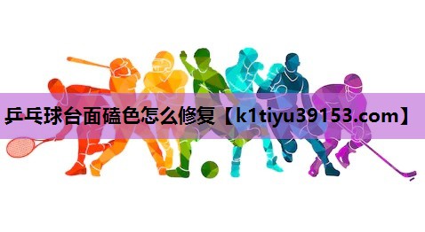 乒乓球台面磕色怎么修复